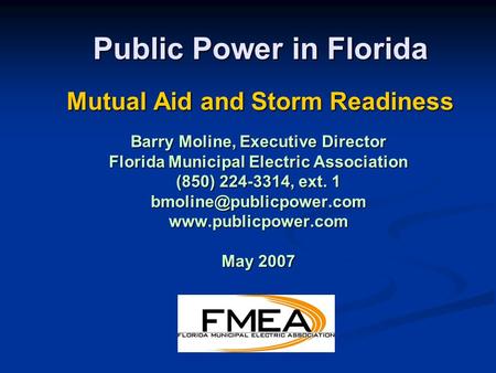Public Power in Florida Mutual Aid and Storm Readiness Barry Moline, Executive Director Florida Municipal Electric Association (850) 224-3314, ext. 1