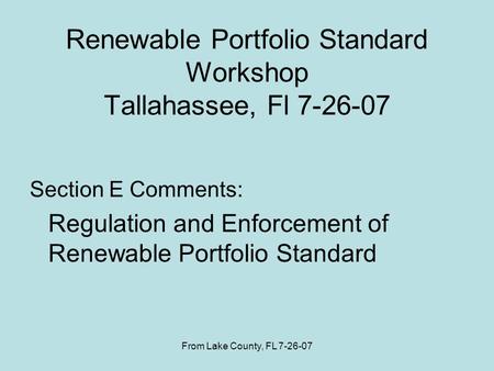 From Lake County, FL 7-26-07 Renewable Portfolio Standard Workshop Tallahassee, Fl 7-26-07 Section E Comments: Regulation and Enforcement of Renewable.