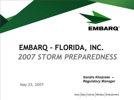 May 23, 2007 2007 STORM PREPAREDNESS EMBARQ – FLORIDA, INC. Sandra Khazraee – Regulatory Manager.