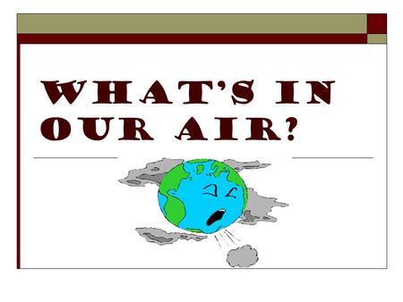 WHATS IN OUR AIR?. THE STRUCTURE OF THE ATMOSPHERE 78% Nitrogen (N 2 ) 21% Oxygen (O 2 ) 0.035 % Carbon Dioxide (CO 2 ) Rest trace gases such as H 2 O,