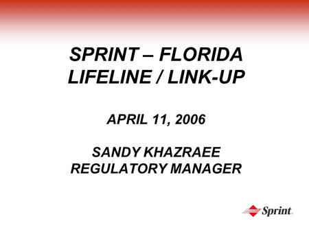 SPRINT – FLORIDA LIFELINE / LINK-UP APRIL 11, 2006 SANDY KHAZRAEE REGULATORY MANAGER.