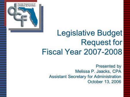 Legislative Budget Request for Fiscal Year 2007-2008 Presented by Melissa P. Jaacks, CPA Assistant Secretary for Administration October 13, 2006.