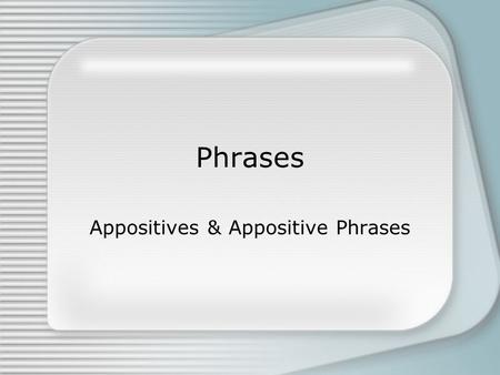 Appositives & Appositive Phrases