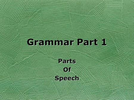 Grammar Part 1 Parts Of Speech Parts Of Speech. Grammar Part 2 The Sentence Base The Sentence Base.