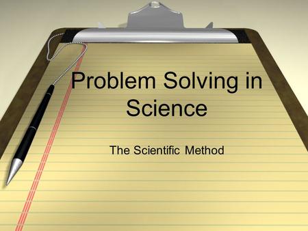 Problem Solving in Science The Scientific Method.