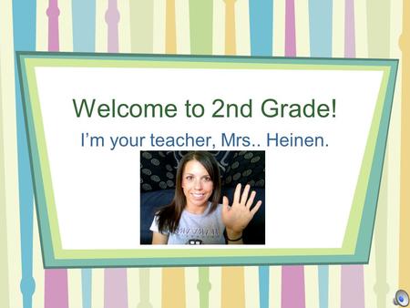 Welcome to 2nd Grade! Im your teacher, Mrs.. Heinen.