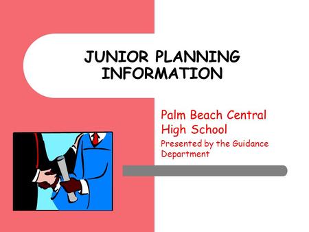 Palm Beach Central High School Presented by the Guidance Department JUNIOR PLANNING INFORMATION.