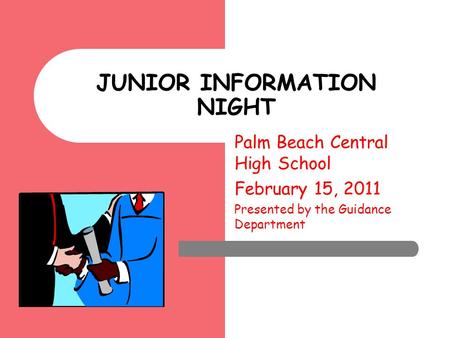 JUNIOR INFORMATION NIGHT Palm Beach Central High School February 15, 2011 Presented by the Guidance Department.