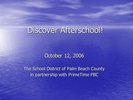 Discover Afterschool! October 12, 2006 The School District of Palm Beach County in partnership with PrimeTime PBC.