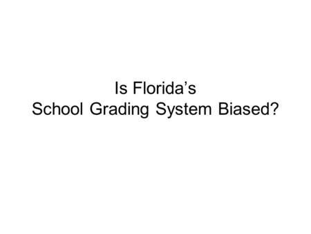 Is Floridas School Grading System Biased?. FY2007 Relationship (r) between SAR Results and % Federal Lunch HS R HS M HS W HS S RGMGLR G LM G PT S ES -0.85*-0.79*-0.32*-0.80*-0.60*-0.34*-0.36*-0.07*-0.76*