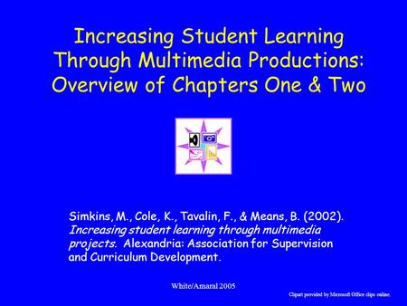 White/Amaral 2005 Increasing Student Learning Through Multimedia Productions: Overview of Chapters One & Two Simkins, M., Cole, K., Tavalin, F., & Means,