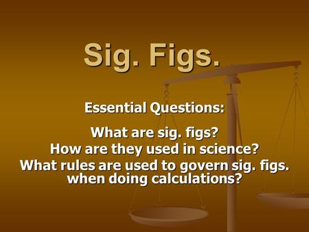 Sig. Figs. Essential Questions: What are sig. figs?