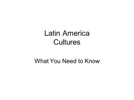 Latin America Cultures What You Need to Know. Ethnic Groups: A Blend Latin America was settled by: –Native Americans –Europeans –Africans They intermarried.