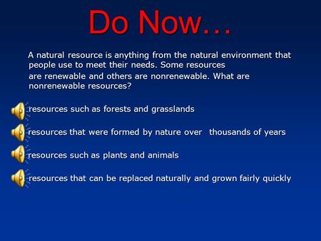 Do Now… A natural resource is anything from the natural environment that people use to meet their needs. Some resources are renewable and others are nonrenewable.