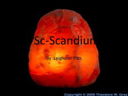 Sc-Scandium By :Leighann Pitts. Sc Atomic number: 45 Atomic mass: 21 Symbol is SC.
