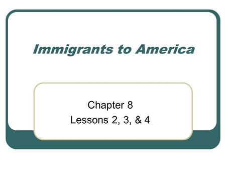 Immigrants to America Chapter 8 Lessons 2, 3, & 4.