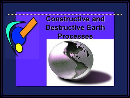 Constructive and Destructive Earth Processes Todays Essential Question How does our Earths crust continue to change?