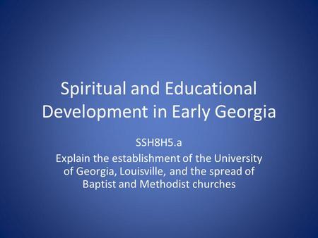 Spiritual and Educational Development in Early Georgia SSH8H5.a Explain the establishment of the University of Georgia, Louisville, and the spread of Baptist.