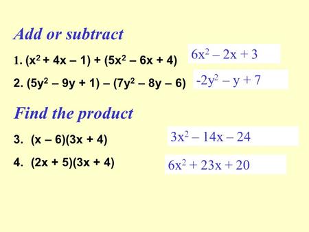 Add or subtract 1. (x 2 + 4x – 1) + (5x 2 – 6x + 4) 2. (5y 2 – 9y + 1) – (7y 2 – 8y – 6) Find the product 3.(x – 6)(3x + 4) 4.(2x + 5)(3x + 4) 6x 2 – 2x.