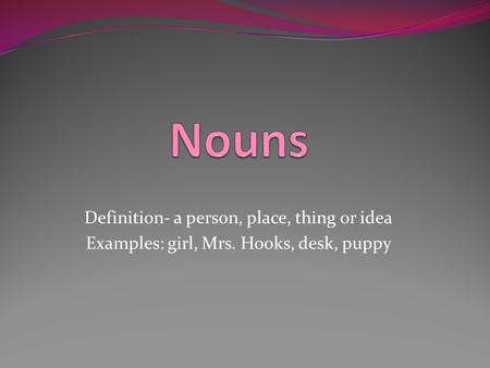 Nouns Definition- a person, place, thing or idea