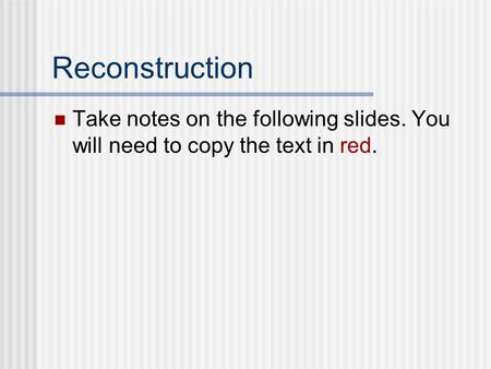 Reconstruction Take notes on the following slides. You will need to copy the text in red.