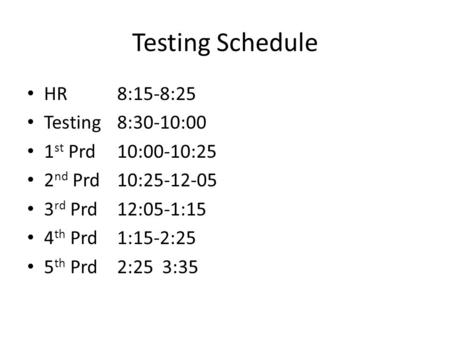 Testing Schedule HR 8:15-8:25 Testing 8:30-10:00 1st Prd 10:00-10:25