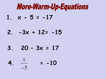 1. x - 5 = -17 2. -3x + 12= -15 3. 20 – 3x = 17 4. = -10.