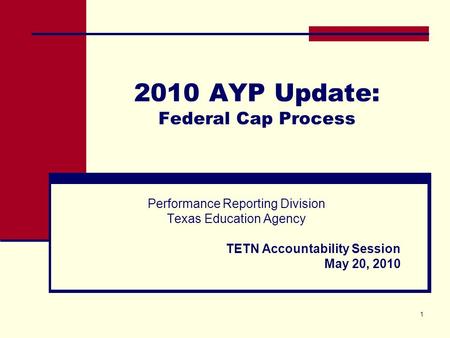 1 2010 AYP Update: Federal Cap Process Performance Reporting Division Texas Education Agency TETN Accountability Session May 20, 2010.