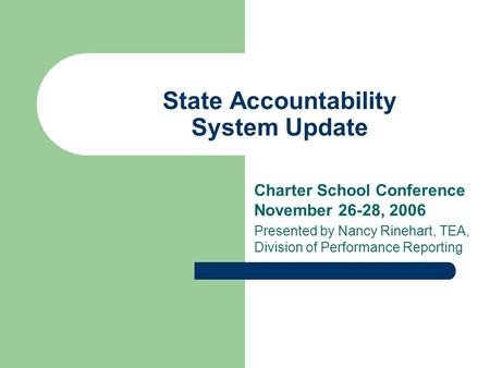 State Accountability System Update Charter School Conference November 26-28, 2006 Presented by Nancy Rinehart, TEA, Division of Performance Reporting.