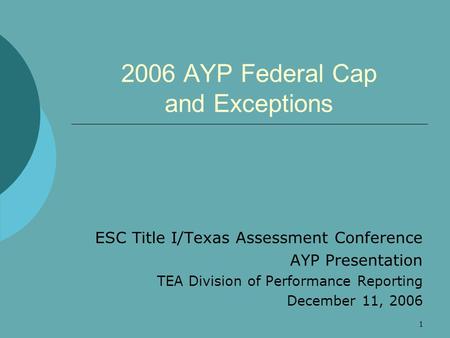 1 2006 AYP Federal Cap and Exceptions ESC Title I/Texas Assessment Conference AYP Presentation TEA Division of Performance Reporting December 11, 2006.