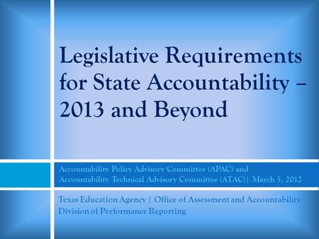 Legislative Requirements for State Accountability – 2013 and Beyond Accountability Policy Advisory Committee (APAC) and Accountability Technical Advisory.