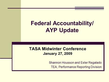 Federal Accountability/ AYP Update TASA Midwinter Conference January 27, 2009 Shannon Housson and Ester Regalado TEA, Performance Reporting Division.