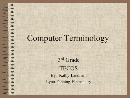 Computer Terminology 3 rd Grade TECOS By: Kathy Landman Lynn Fanning Elementary.