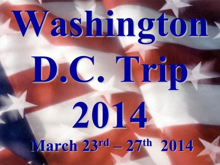 Washington D.C. Trip 2014 March 23 rd – 27 th 2014.