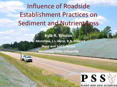 Influence of Roadside Establishment Practices on Sediment and Nutrient Loss Kyle R. Briscoe G. Munshaw, J.J. Varco, B.R. Stewart Plant and Soil Sciences.