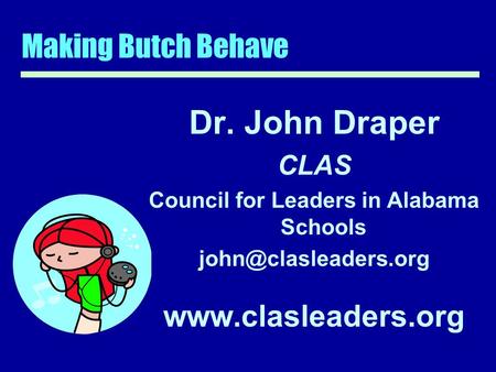 Making Butch Behave Dr. John Draper CLAS Council for Leaders in Alabama Schools