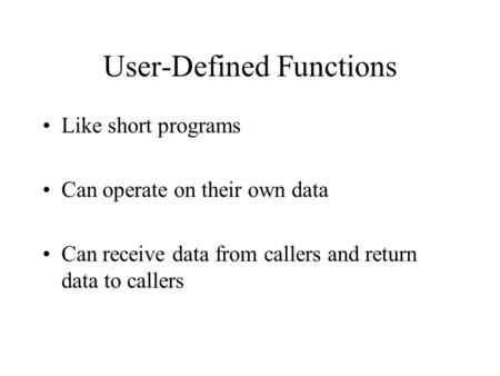 User-Defined Functions Like short programs Can operate on their own data Can receive data from callers and return data to callers.