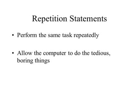 Repetition Statements Perform the same task repeatedly Allow the computer to do the tedious, boring things.