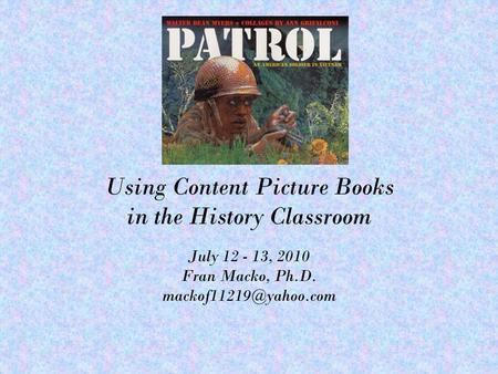 Using Content Picture Books in the History Classroom July 12 - 13, 2010 Fran Macko, Ph.D.