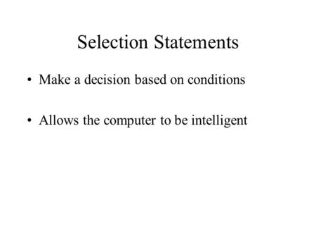 Selection Statements Make a decision based on conditions Allows the computer to be intelligent.