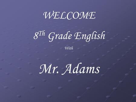 WELCOME 8 Th Grade English With Mr. Adams. Classroom Expectations Be Punctual Be Prepared Be attentive Be On-task Be Respectful.