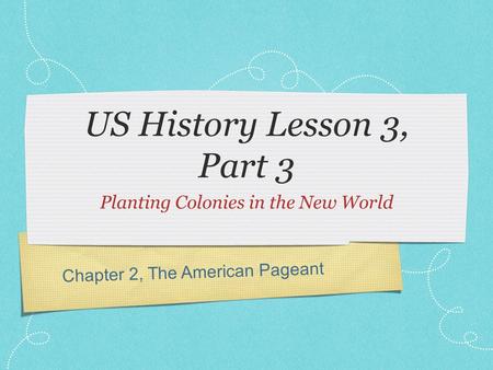 Chapter 2, The American Pageant US History Lesson 3, Part 3 Planting Colonies in the New World.