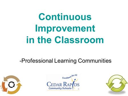 Continuous Improvement in the Classroom -Professional Learning Communities.
