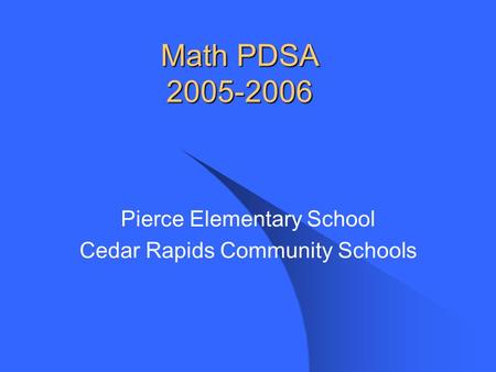 Math PDSA 2005-2006 Pierce Elementary School Cedar Rapids Community Schools.