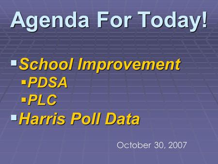 Agenda For Today! School Improvement Harris Poll Data PDSA PLC