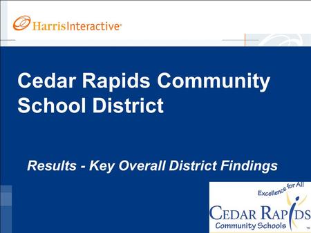 Www.harrisinteractive.com ©2005, Harris Interactive Inc. All rights reserved. Cedar Rapids Community School District Results - Key Overall District Findings.