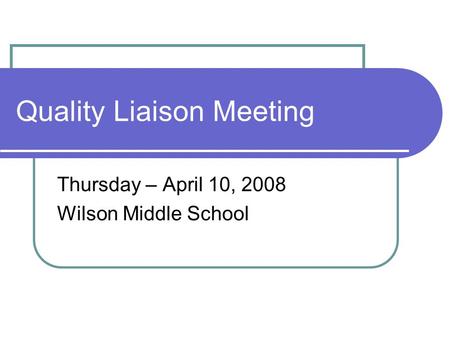Quality Liaison Meeting Thursday – April 10, 2008 Wilson Middle School.