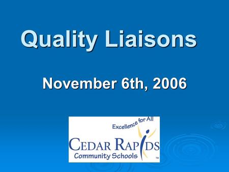 Quality Liaisons November 6th, 2006. Responsibilities of the Quality Liaison: Main communication channel between the District and school/department Serve.