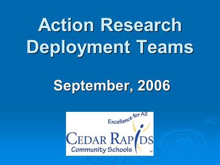 Action Research Deployment Teams September, 2006.