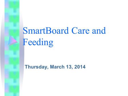SmartBoard Care and Feeding Thursday, March 13, 2014.